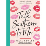 Talk Southern To Me: Stories & Sayings To Accent Your Life